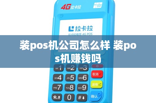 装pos机公司怎么样 装pos机赚钱吗 装pos机公司怎么样 装pos机赚钱吗