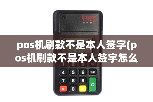 pos机刷款不是本人签字(pos机刷款不是本人签字怎么办)