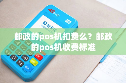 邮政的pos机扣费么？邮政的pos机收费标准