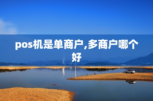 pos机是单商户,多商户哪个好