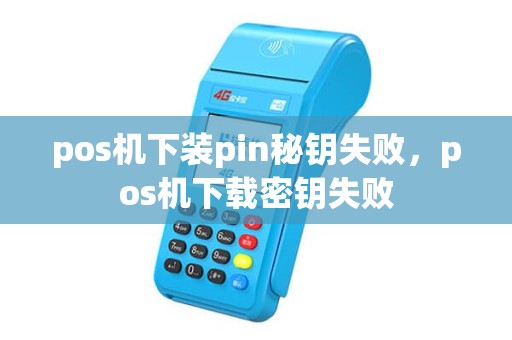 pos机下装pin秘钥失败，pos机下载密钥失败
