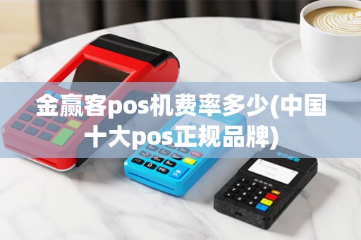 金赢客pos机费率多少(中国十大pos正规品牌) 金赢客pos机费率多少(中国十大pos正规品牌)