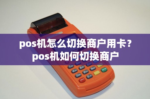pos机怎么切换商户用卡?pos机如何切换商户 pos机怎么切换商户用卡?pos机如何切换商户