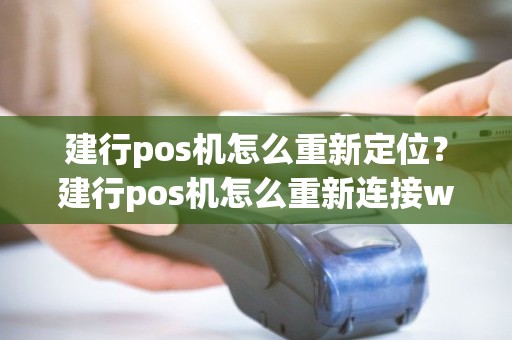 建行pos机怎么重新定位？建行pos机怎么重新连接wifi