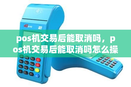 pos机交易后能取消吗，pos机交易后能取消吗怎么操作