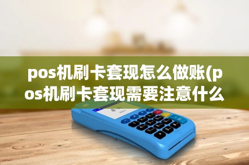 pos机刷卡套现怎么做账(pos机刷卡套现需要注意什么)