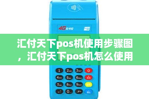 汇付天下pos机使用步骤图，汇付天下pos机怎么使用操作