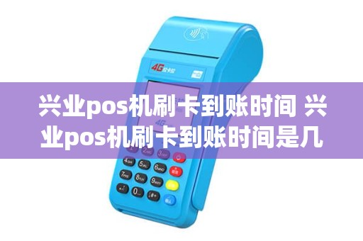 兴业pos机刷卡到账时间 兴业pos机刷卡到账时间是几点