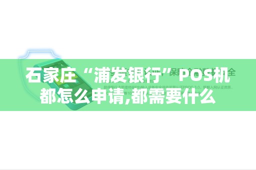 石家庄“浦发银行”POS机都怎么申请,都需要什么