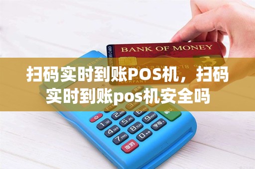 扫码实时到账POS机，扫码实时到账pos机安全吗