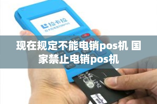 现在规定不能电销pos机 国家禁止电销pos机