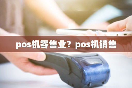 pos机零售业？pos机销售