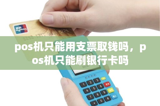 pos机只能用支票取钱吗，pos机只能刷银行卡吗