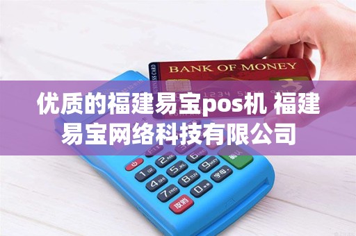 优质的福建易宝pos机 福建易宝网络科技有限公司