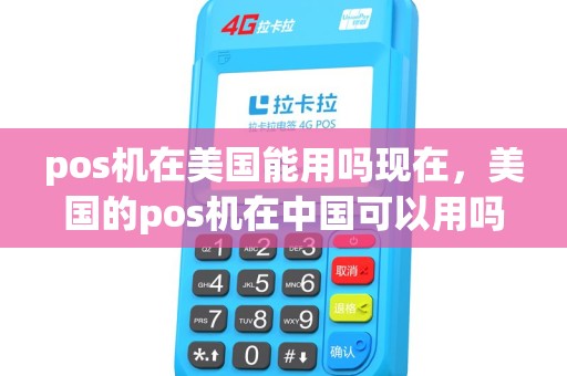 pos机在美国能用吗现在,美国的pos机在中国可以用吗 pos机在美国能用吗现在,美国的pos机在中国可以用吗