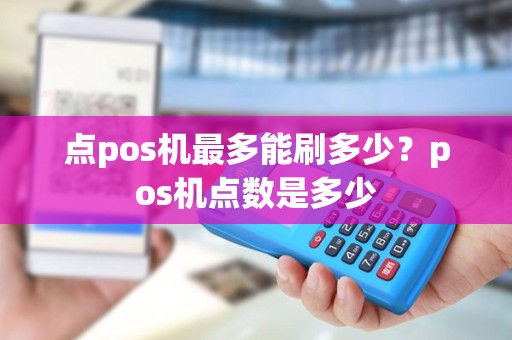 点pos机最多能刷多少？pos机点数是多少
