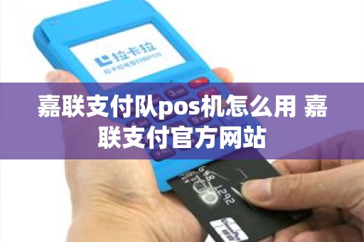 嘉联支付队pos机怎么用 嘉联支付官方网站