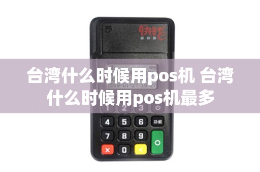 台湾什么时候用pos机 台湾什么时候用pos机最多