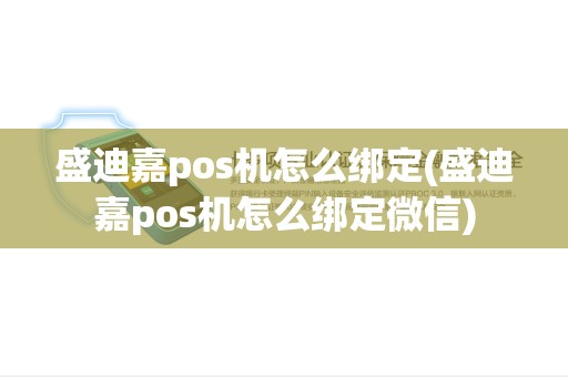 盛迪嘉pos机怎么绑定(盛迪嘉pos机怎么绑定微信)