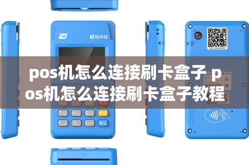pos机怎么连接刷卡盒子 pos机怎么连接刷卡盒子教程