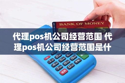 代理pos机公司经营范围 代理pos机公司经营范围是什么