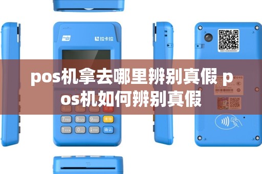 pos机拿去哪里辨别真假 pos机如何辨别真假