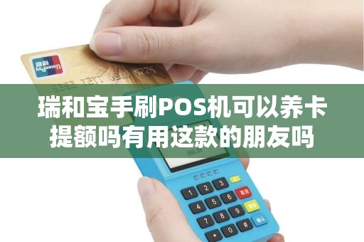 瑞和宝手刷POS机可以养卡提额吗有用这款的朋友吗