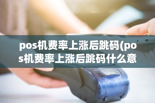 pos机费率上涨后跳码(pos机费率上涨后跳码什么意思)