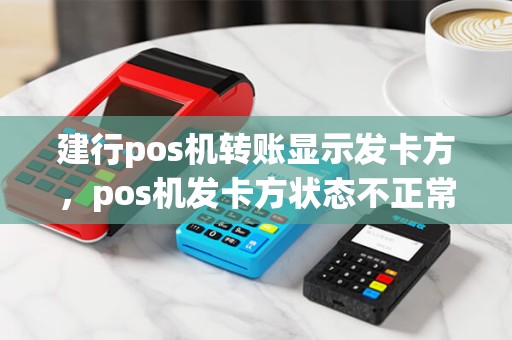建行pos机转账显示发卡方，pos机发卡方状态不正常