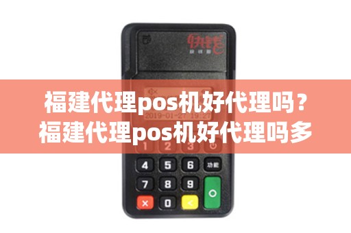 福建代理pos机好代理吗?福建代理pos机好代理吗多少钱 福建代理pos机好代理吗?福建代理pos机好代理吗多少钱