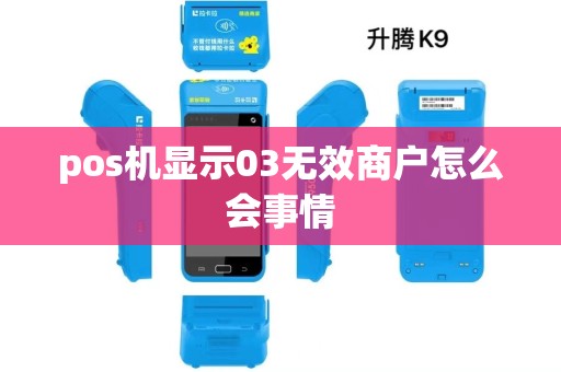 pos机显示03无效商户怎么会事情