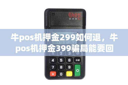 牛pos机押金299如何退，牛pos机押金399骗局能要回来吗
