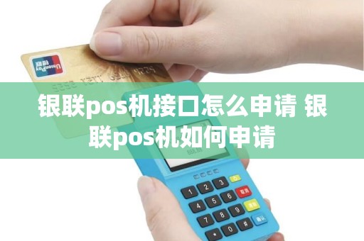 银联pos机接口怎么申请 银联pos机如何申请