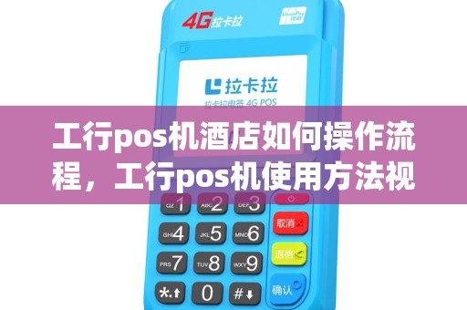 工行pos机酒店如何操作流程，工行pos机使用方法视频教程