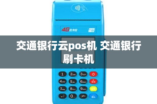 交通银行云pos机 交通银行刷卡机 交通银行云pos机 交通银行刷卡机