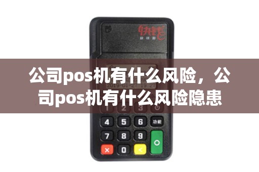 公司pos机有什么风险,公司pos机有什么风险隐患 公司pos机有什么风险,公司pos机有什么风险隐患