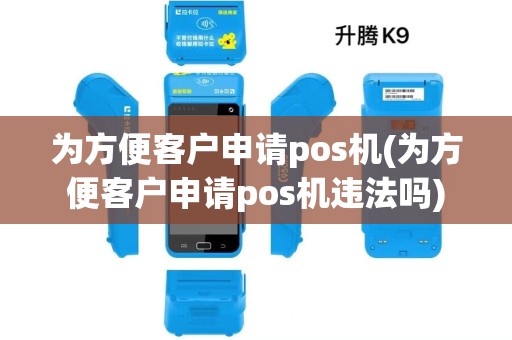 为方便客户申请pos机(为方便客户申请pos机违法吗)