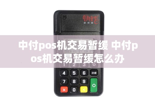 中付pos机交易暂缓 中付pos机交易暂缓怎么办