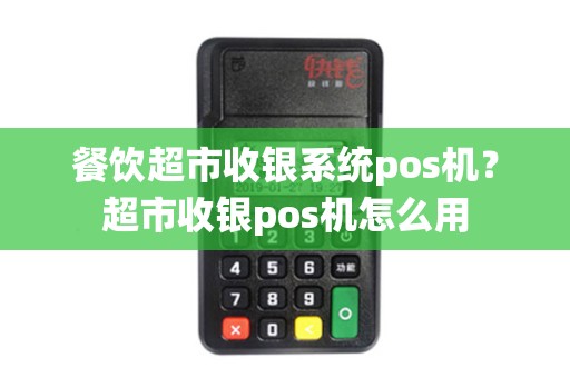 餐饮超市收银系统pos机？超市收银pos机怎么用
