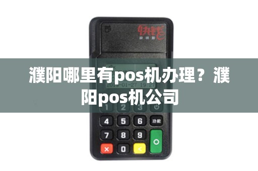 濮阳哪里有pos机办理？濮阳pos机公司