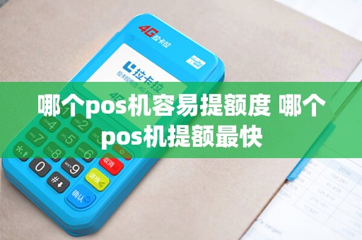 哪个pos机容易提额度 哪个pos机提额最快