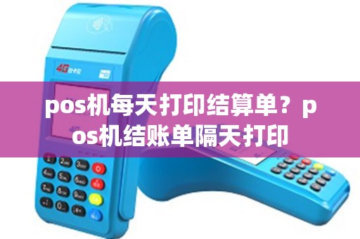 pos机每天打印结算单？pos机结账单隔天打印
