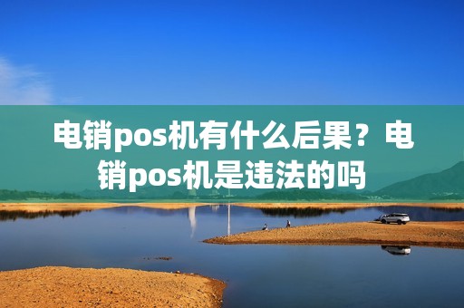 电销pos机有什么后果？电销pos机是违法的吗