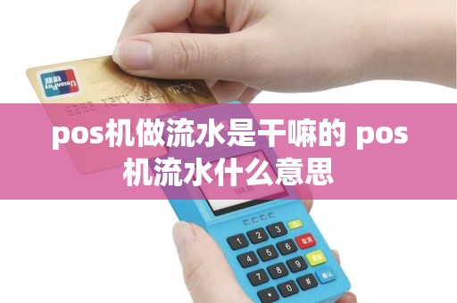 pos机做流水是干嘛的 pos机流水什么意思