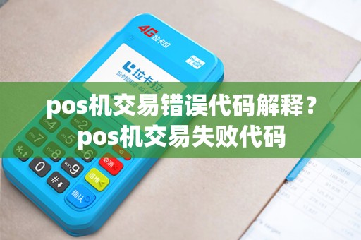 pos机交易错误代码解释？pos机交易失败代码