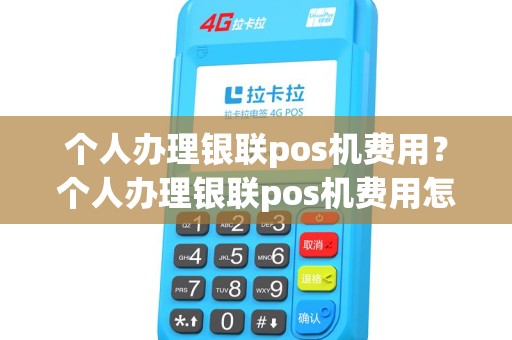 个人办理银联pos机费用？个人办理银联pos机费用怎么算