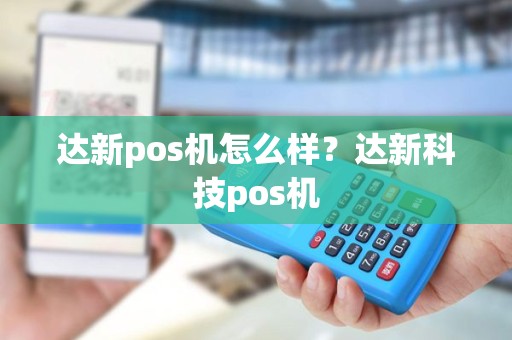 达新pos机怎么样？达新科技pos机