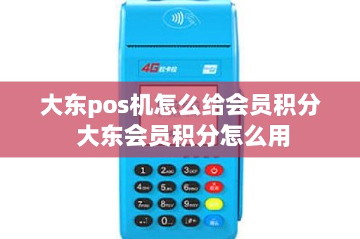 大东pos机怎么给会员积分 大东会员积分怎么用 大东pos机怎么给会员积分 大东会员积分怎么用
