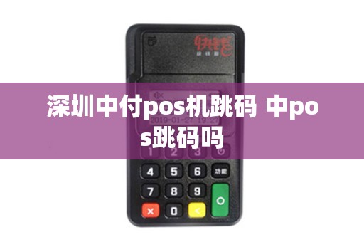 深圳中付pos机跳码 中pos跳码吗 深圳中付pos机跳码 中pos跳码吗