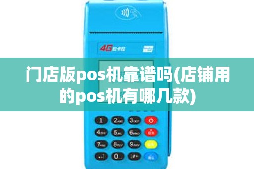 门店版pos机靠谱吗(店铺用的pos机有哪几款)